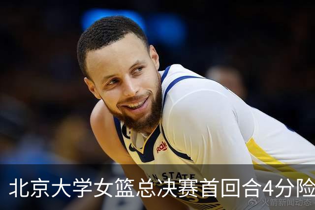 北京大学女篮总决赛首回合4分险胜北京师大 李星诺15+7+7断难救主